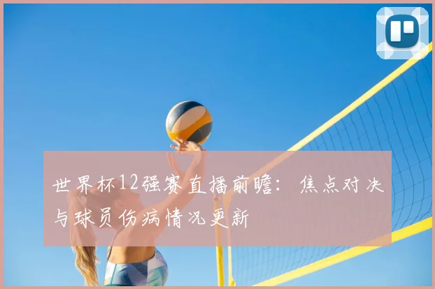 世界杯12强赛直播前瞻：焦点对决与球员伤病情况更新
