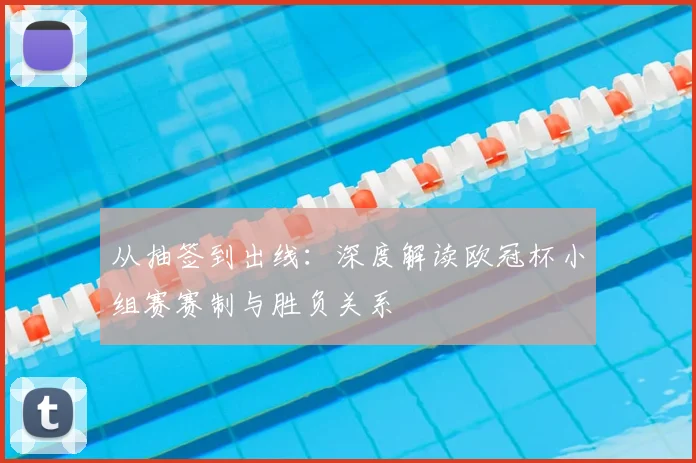 从抽签到出线：深度解读欧冠杯小组赛赛制与胜负关系