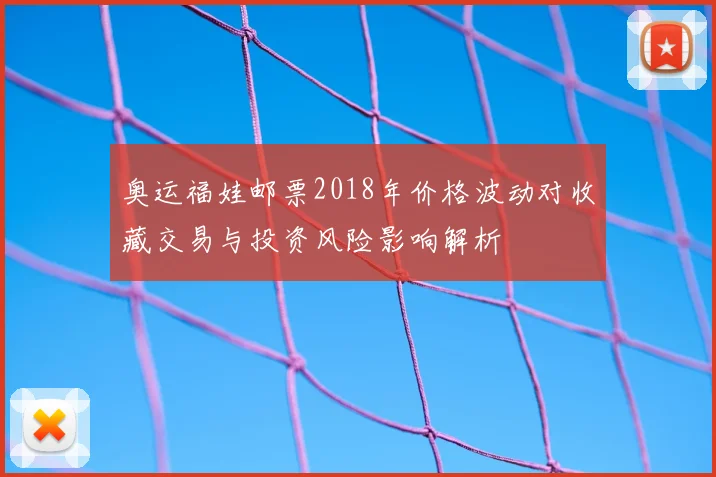奥运福娃邮票2018年价格波动对收藏交易与投资风险影响解析