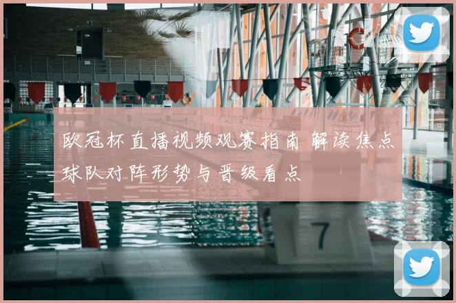 欧冠杯直播视频观赛指南 解读焦点球队对阵形势与晋级看点