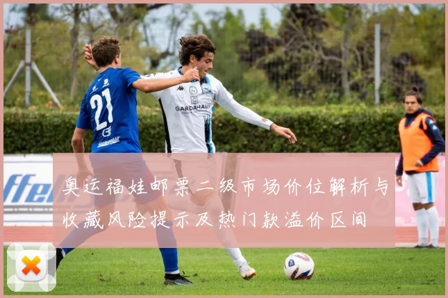 奥运福娃邮票二级市场价位解析与收藏风险提示及热门款溢价区间