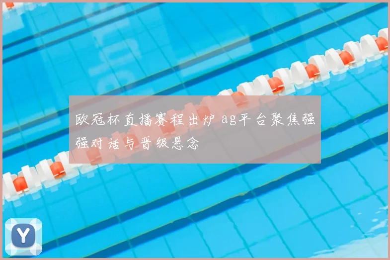 欧冠杯直播赛程出炉 ag平台聚焦强强对话与晋级悬念