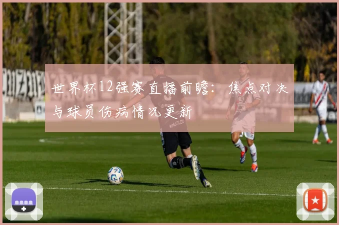 世界杯12强赛直播前瞻：焦点对决与球员伤病情况更新