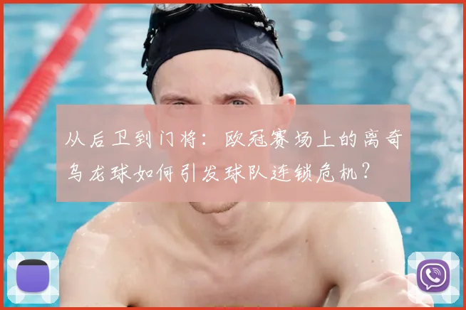 从后卫到门将：欧冠赛场上的离奇乌龙球如何引发球队连锁危机？