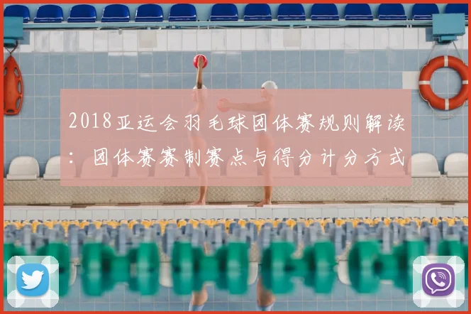 2018亚运会羽毛球团体赛规则解读：团体赛赛制赛点与得分计分方式变化