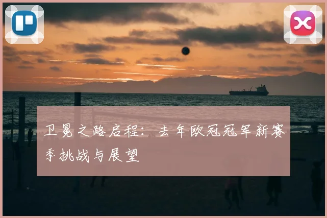 卫冕之路启程：去年欧冠冠军新赛季挑战与展望