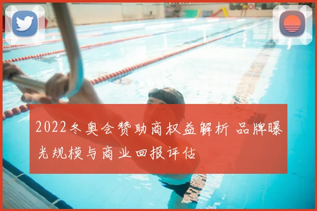 2022冬奥会赞助商权益解析 品牌曝光规模与商业回报评估
